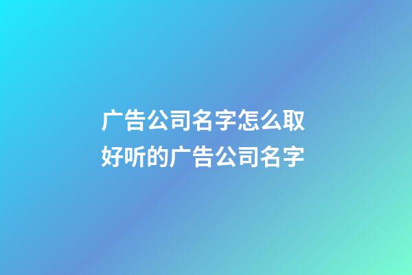广告公司名字怎么取 好听的广告公司名字-第1张-公司起名-玄机派